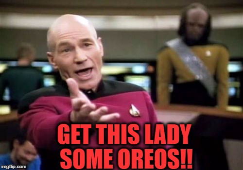 Picard Wtf Meme | GET THIS LADY SOME OREOS!! | image tagged in memes,picard wtf | made w/ Imgflip meme maker