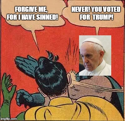 Batman Slapping Robin Meme | FORGIVE ME,  FOR I HAVE SINNED! NEVER! YOU VOTED FOR  TRUMP! | image tagged in memes,batman slapping robin | made w/ Imgflip meme maker
