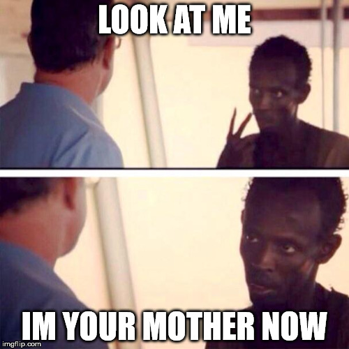 Captain Phillips - I'm The Captain Now | LOOK AT ME; IM YOUR MOTHER NOW | image tagged in memes,captain phillips - i'm the captain now | made w/ Imgflip meme maker