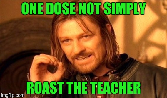 One Does Not Simply Meme | ONE DOSE NOT SIMPLY; ROAST THE TEACHER | image tagged in memes,one does not simply | made w/ Imgflip meme maker