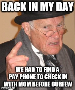Back In My Day Meme | BACK IN MY DAY; WE HAD TO FIND A PAY PHONE TO CHECK IN WITH MOM BEFORE CURFEW | image tagged in memes,back in my day | made w/ Imgflip meme maker