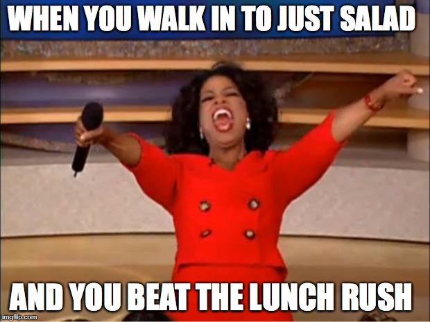 Oprah You Get A | WHEN YOU WALK IN TO JUST SALAD; AND YOU BEAT THE LUNCH RUSH | image tagged in memes,oprah you get a | made w/ Imgflip meme maker