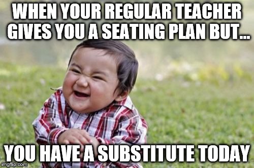 Evil Toddler | WHEN YOUR REGULAR TEACHER GIVES YOU A SEATING PLAN BUT... YOU HAVE A SUBSTITUTE TODAY | image tagged in memes,evil toddler | made w/ Imgflip meme maker