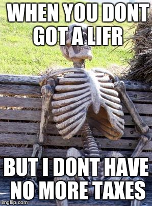 Waiting Skeleton Meme | WHEN YOU DONT GOT A LIFR; BUT I DONT HAVE NO MORE TAXES | image tagged in memes,waiting skeleton | made w/ Imgflip meme maker