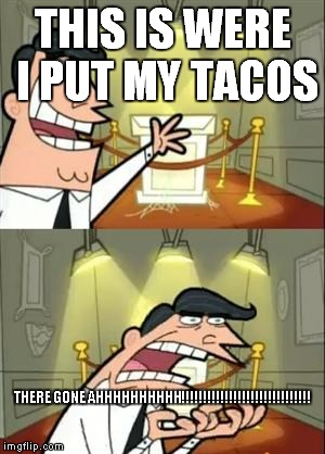 This Is Where I'd Put My Trophy If I Had One Meme | THIS IS WERE I PUT MY TACOS; THERE GONE AHHHHHHHHHH!!!!!!!!!!!!!!!!!!!!!!!!!!!!!! | image tagged in memes,this is where i'd put my trophy if i had one | made w/ Imgflip meme maker