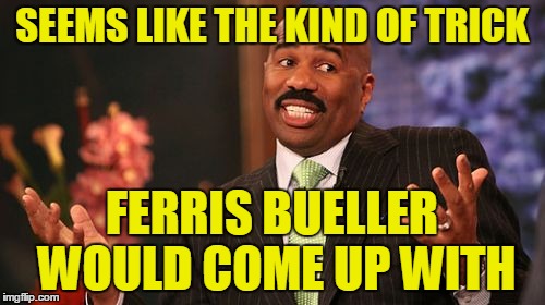 Steve Harvey Meme | SEEMS LIKE THE KIND OF TRICK FERRIS BUELLER WOULD COME UP WITH | image tagged in memes,steve harvey | made w/ Imgflip meme maker