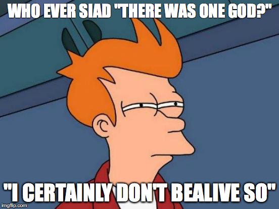 Futurama Fry | WHO EVER SIAD "THERE WAS ONE GOD?"; "I CERTAINLY DON'T BEALIVE SO" | image tagged in memes,futurama fry | made w/ Imgflip meme maker