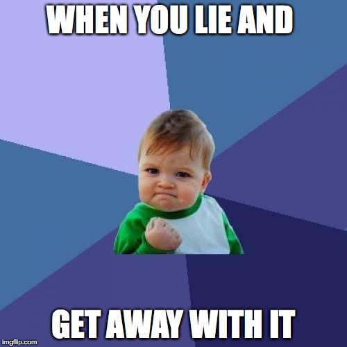 Success Kid Meme | WHEN YOU LIE AND; GET AWAY WITH IT | image tagged in memes,success kid | made w/ Imgflip meme maker