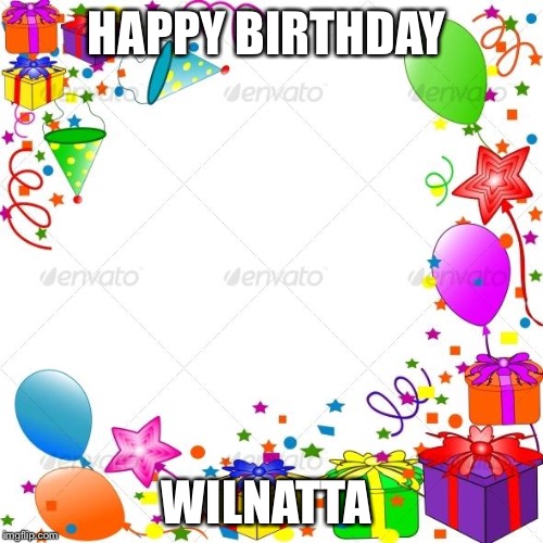Happy Birthday | HAPPY BIRTHDAY; WILNATTA | image tagged in happy birthday | made w/ Imgflip meme maker