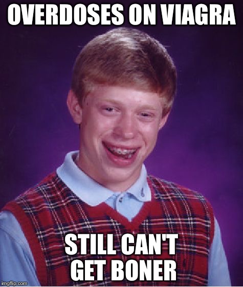 Bad Luck Brian Meme | OVERDOSES ON VIAGRA; STILL CAN'T GET BONER | image tagged in memes,bad luck brian | made w/ Imgflip meme maker
