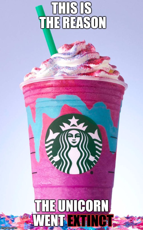 The reason we can't see any mythical creature anymore, really. | THIS IS THE REASON; THE UNICORN WENT EXTINCT; EXTINCT | image tagged in unicorn frappaccino fail | made w/ Imgflip meme maker