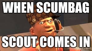 Team fortress 2 | WHEN SCUMBAG; SCOUT COMES IN | image tagged in team fortress 2,scumbag | made w/ Imgflip meme maker