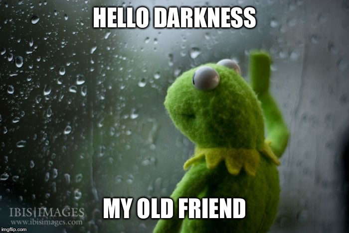kermit window | HELLO DARKNESS; MY OLD FRIEND | image tagged in kermit window | made w/ Imgflip meme maker