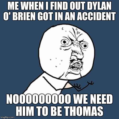 Y U No Meme | ME WHEN I FIND OUT DYLAN O' BRIEN GOT IN AN ACCIDENT; NOOOOOOOOO WE NEED HIM TO BE THOMAS | image tagged in memes,y u no | made w/ Imgflip meme maker