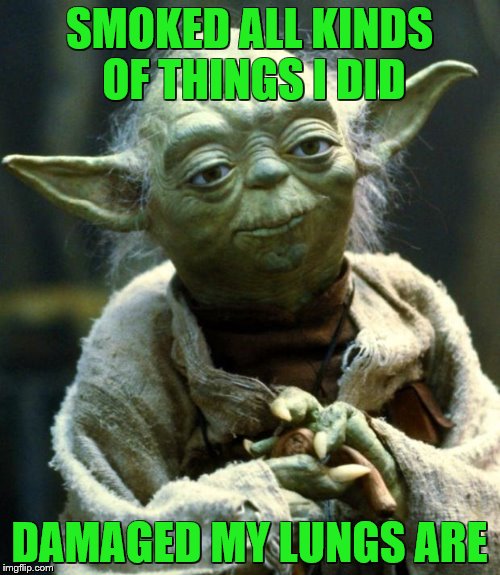 Star Wars Yoda Meme | SMOKED ALL KINDS OF THINGS I DID DAMAGED MY LUNGS ARE | image tagged in memes,star wars yoda | made w/ Imgflip meme maker