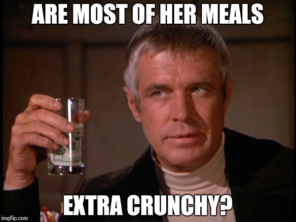 Banacek | ARE MOST OF HER MEALS EXTRA CRUNCHY? | image tagged in banacek | made w/ Imgflip meme maker