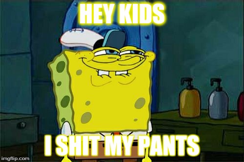 Don't You Squidward Meme | HEY KIDS; I SHIT MY PANTS | image tagged in memes,dont you squidward | made w/ Imgflip meme maker