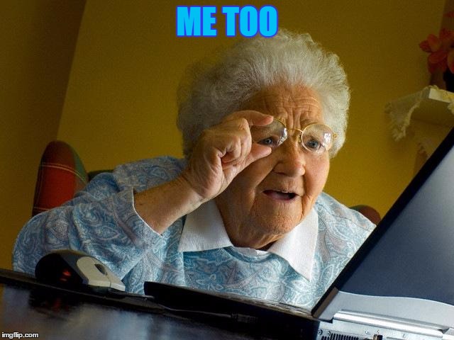 Grandma Finds The Internet Meme | ME TOO | image tagged in memes,grandma finds the internet | made w/ Imgflip meme maker