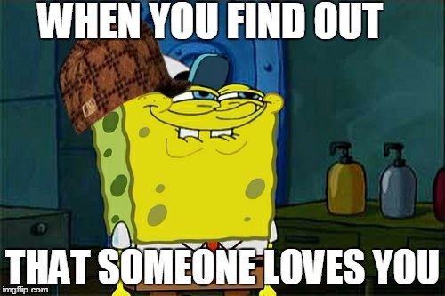 Don't You Squidward | WHEN YOU FIND OUT; THAT SOMEONE LOVES YOU | image tagged in memes,dont you squidward,scumbag | made w/ Imgflip meme maker