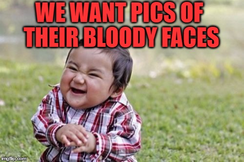 Evil Toddler Meme | WE WANT PICS OF THEIR BLOODY FACES | image tagged in memes,evil toddler | made w/ Imgflip meme maker