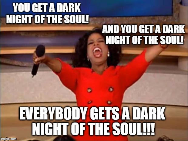 Oprah You Get A Meme | YOU GET A DARK NIGHT OF THE SOUL! AND YOU GET A DARK NIGHT OF THE SOUL! EVERYBODY GETS A DARK NIGHT OF THE SOUL!!! | image tagged in memes,oprah you get a | made w/ Imgflip meme maker