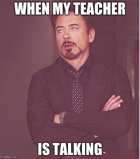 Face You Make Robert Downey Jr | WHEN MY TEACHER; IS TALKING | image tagged in memes,face you make robert downey jr | made w/ Imgflip meme maker