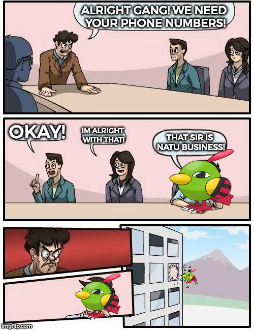 Natu week! A Leolizard and Teto-Chan event! - And yes I made a VERY bad pun! | ALRIGHT GANG! WE NEED YOUR PHONE NUMBERS! OKAY! IM ALRIGHT WITH THAT! THAT SIR IS NATU BUSINESS! | image tagged in memes,boardroom meeting suggestion,natu week,pokemon,funny,bad pun | made w/ Imgflip meme maker