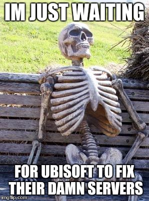 Waiting Skeleton | IM JUST WAITING; FOR UBISOFT TO FIX THEIR DAMN SERVERS | image tagged in memes,waiting skeleton | made w/ Imgflip meme maker