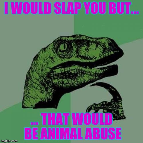 Philosoraptor | I WOULD SLAP YOU BUT... ... THAT WOULD BE ANIMAL ABUSE | image tagged in memes,philosoraptor | made w/ Imgflip meme maker