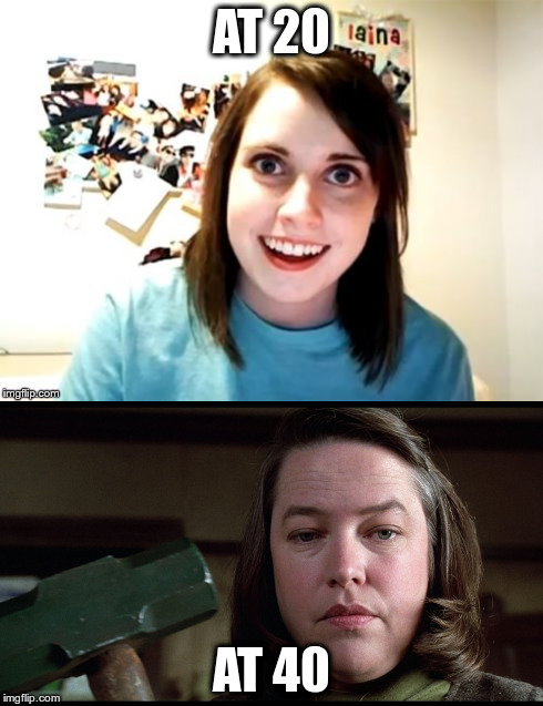 Overly attached girlfriends grow up  | AT 20; AT 40 | image tagged in overly attached girlfriend | made w/ Imgflip meme maker