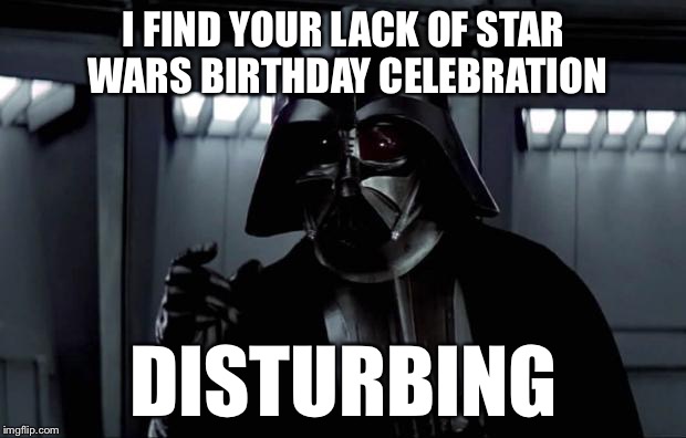 *I'm* Flying Our Rebel Alliance Flag! | I FIND YOUR LACK OF STAR WARS BIRTHDAY CELEBRATION; DISTURBING | image tagged in darth vader,memes,star wars,birthday,funny | made w/ Imgflip meme maker