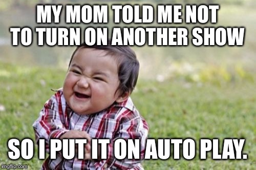 Evil Toddler Meme | MY MOM TOLD ME NOT TO TURN ON ANOTHER SHOW; SO I PUT IT ON AUTO PLAY. | image tagged in memes,evil toddler | made w/ Imgflip meme maker