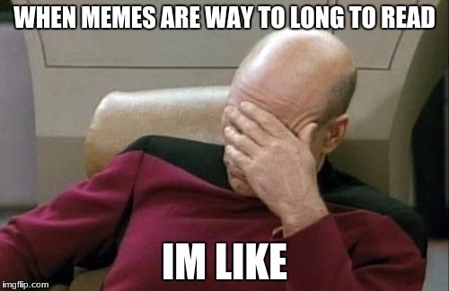 Captain Picard Facepalm Meme | WHEN MEMES ARE WAY TO LONG TO READ; IM LIKE | image tagged in memes,captain picard facepalm | made w/ Imgflip meme maker