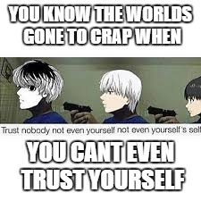 kaneki x 3 | YOU KNOW THE WORLDS GONE TO CRAP WHEN; YOU CANT EVEN TRUST YOURSELF | image tagged in tokyo ghoul,guns | made w/ Imgflip meme maker