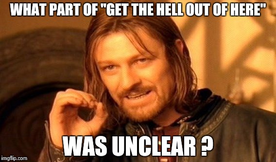 One Does Not Simply Meme | WHAT PART OF "GET THE HELL OUT OF HERE" WAS UNCLEAR ? | image tagged in memes,one does not simply | made w/ Imgflip meme maker