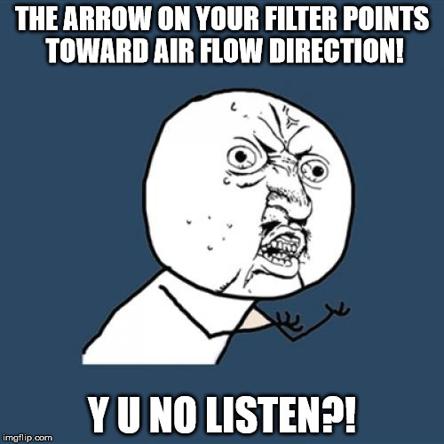 Y U No Meme | THE ARROW ON YOUR FILTER POINTS TOWARD AIR FLOW DIRECTION! Y U NO LISTEN?! | image tagged in memes,y u no | made w/ Imgflip meme maker