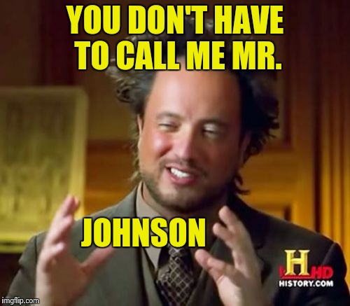 Ancient Aliens Meme | YOU DON'T HAVE TO CALL ME MR. JOHNSON | image tagged in memes,ancient aliens | made w/ Imgflip meme maker