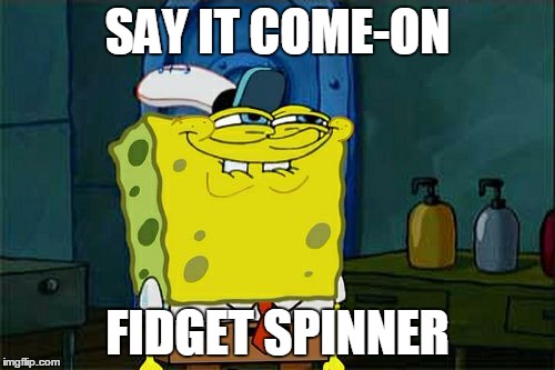 Don't You Squidward | SAY IT COME-ON; FIDGET SPINNER | image tagged in memes,dont you squidward | made w/ Imgflip meme maker