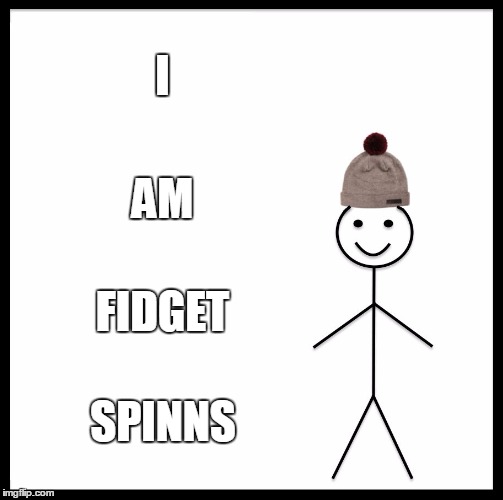 Be Like Bill | I; AM; FIDGET; SPINNS | image tagged in memes,be like bill | made w/ Imgflip meme maker