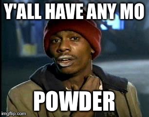 Y'all Got Any More Of That | Y'ALL HAVE ANY MO; POWDER | image tagged in memes,yall got any more of | made w/ Imgflip meme maker