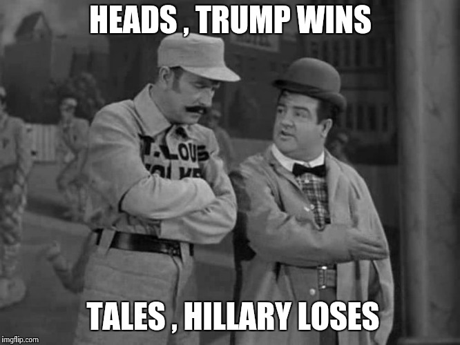 Abbott and Costello | HEADS , TRUMP WINS TALES , HILLARY LOSES | image tagged in abbott and costello | made w/ Imgflip meme maker