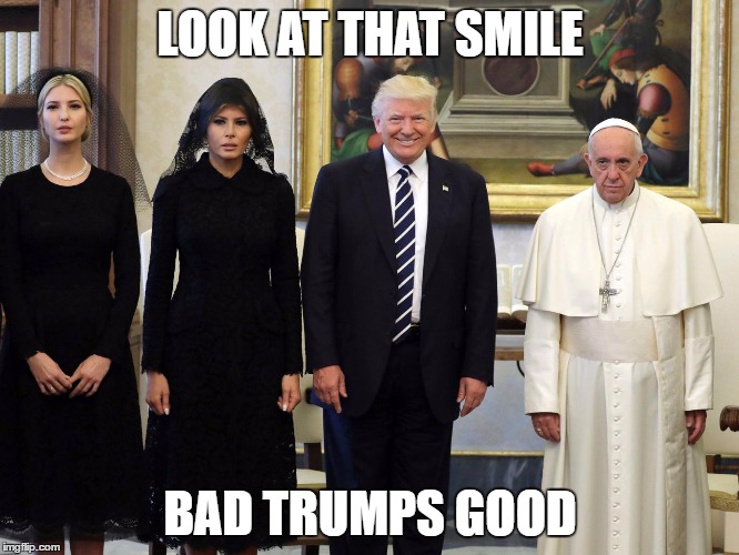 LOOK AT THAT SMILE; BAD TRUMPS GOOD | image tagged in trump pope | made w/ Imgflip meme maker