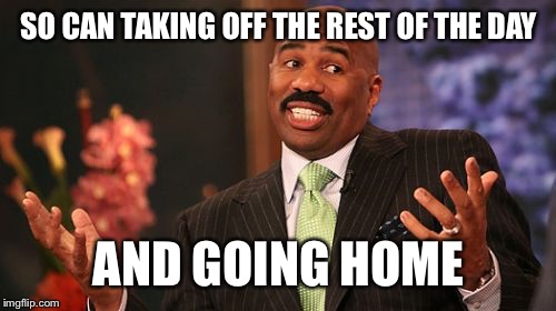 SO CAN TAKING OFF THE REST OF THE DAY AND GOING HOME | image tagged in memes,steve harvey | made w/ Imgflip meme maker