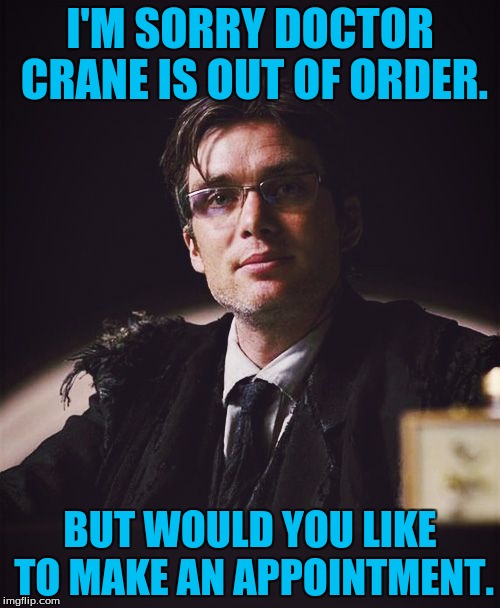 Judge Crane Scarecrow  | I'M SORRY DOCTOR CRANE IS OUT OF ORDER. BUT WOULD YOU LIKE TO MAKE AN APPOINTMENT. | image tagged in judge crane scarecrow | made w/ Imgflip meme maker