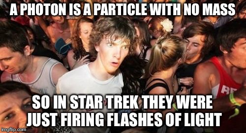 Sudden Clarity Clarence | A PHOTON IS A PARTICLE WITH NO MASS; SO IN STAR TREK THEY WERE JUST FIRING FLASHES OF LIGHT | image tagged in memes,sudden clarity clarence | made w/ Imgflip meme maker