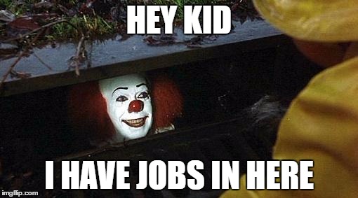 pennywise | HEY KID; I HAVE JOBS IN HERE | image tagged in pennywise | made w/ Imgflip meme maker