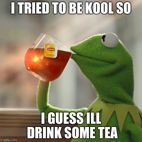 But That's None Of My Business Meme | I TRIED TO BE KOOL SO; I GUESS ILL DRINK SOME TEA | image tagged in memes,but thats none of my business,kermit the frog | made w/ Imgflip meme maker