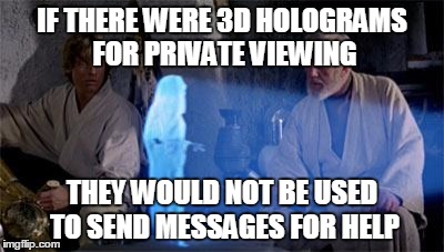 Star Wars | IF THERE WERE 3D HOLOGRAMS FOR PRIVATE VIEWING; THEY WOULD NOT BE USED TO SEND MESSAGES FOR HELP | image tagged in star wars | made w/ Imgflip meme maker