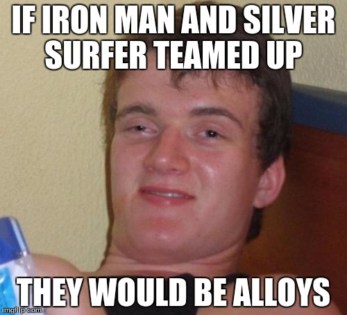 10 Guy Meme | IF IRON MAN AND SILVER SURFER TEAMED UP; THEY WOULD BE ALLOYS | image tagged in memes,10 guy | made w/ Imgflip meme maker