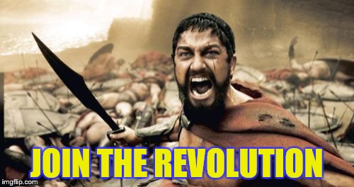 Sparta Leonidas Meme | JOIN THE REVOLUTION | image tagged in memes,sparta leonidas | made w/ Imgflip meme maker